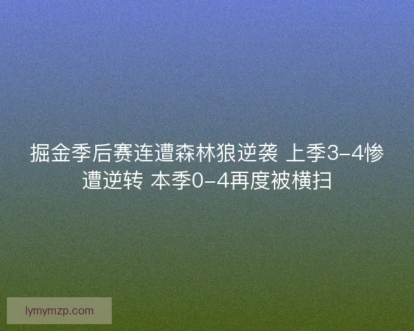 掘金季后赛连遭森林狼逆袭 上季3-4惨遭逆转 本季0-4再度被横扫